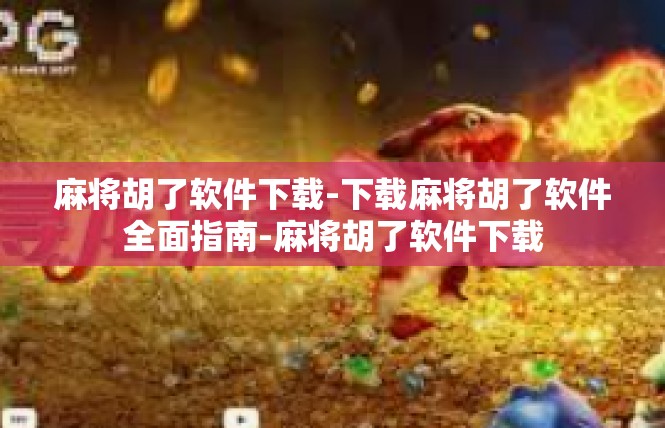 麻将胡了软件下载-下载麻将胡了软件全面指南-麻将胡了软件下载