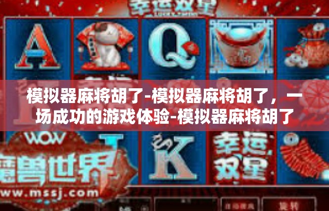 模拟器麻将胡了-模拟器麻将胡了，一场成功的游戏体验-模拟器麻将胡了