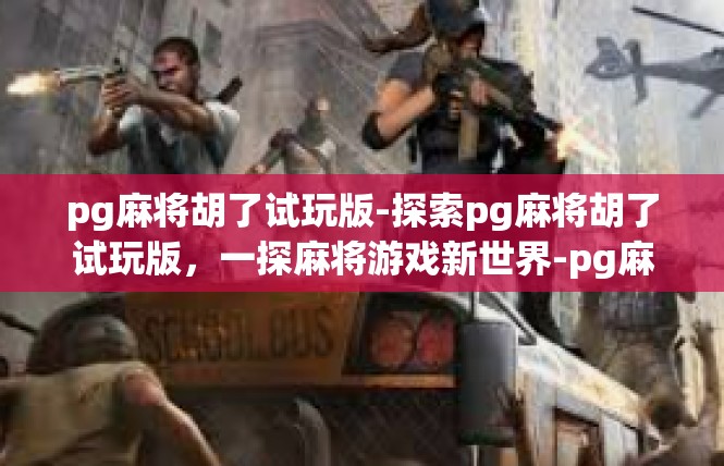 pg麻将胡了试玩版-探索pg麻将胡了试玩版，一探麻将游戏新世界-pg麻将胡了试玩版