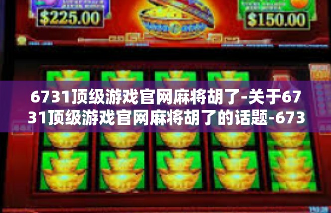 6731顶级游戏官网麻将胡了-关于6731顶级游戏官网麻将胡了的话题-6731顶级游戏官网麻将胡了