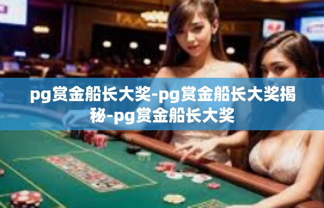 pg赏金船长大奖-pg赏金船长大奖揭秘-pg赏金船长大奖