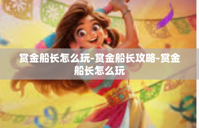 赏金船长怎么玩-赏金船长攻略-赏金船长怎么玩