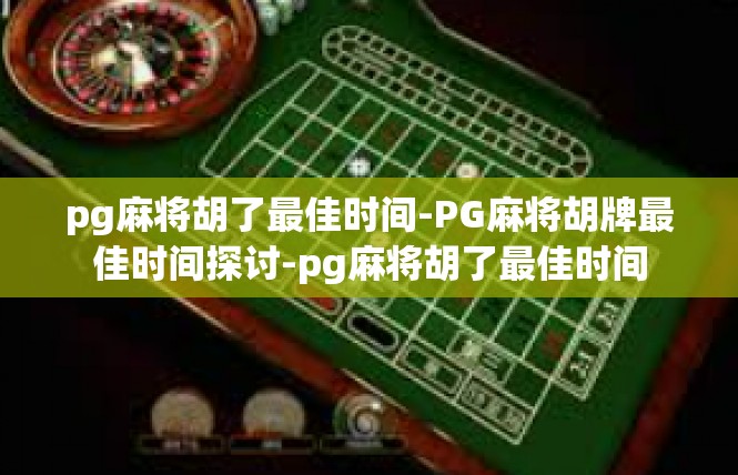 pg麻将胡了最佳时间-PG麻将胡牌最佳时间探讨-pg麻将胡了最佳时间