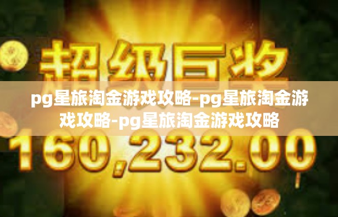 pg星旅淘金游戏攻略-pg星旅淘金游戏攻略-pg星旅淘金游戏攻略