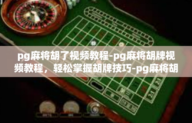 pg麻将胡了视频教程-pg麻将胡牌视频教程，轻松掌握胡牌技巧-pg麻将胡了视频教程