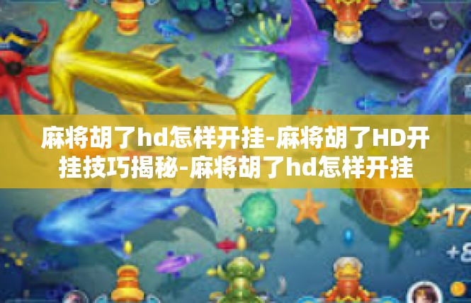 麻将胡了hd怎样开挂-麻将胡了HD开挂技巧揭秘-麻将胡了hd怎样开挂