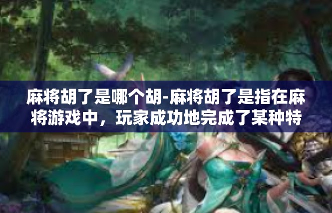 麻将胡了是哪个胡-麻将胡了是指在麻将游戏中，玩家成功地完成了某种特定的牌型组合或策略，使得他们的牌局胡牌。不同的胡法代表着不同的游戏策略和技巧，也是麻将爱好者追求的目标之一。麻将胡了是哪个胡