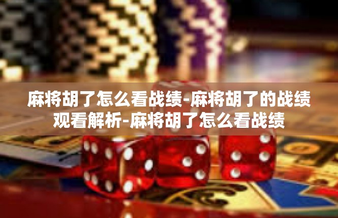 麻将胡了怎么看战绩-麻将胡了的战绩观看解析-麻将胡了怎么看战绩