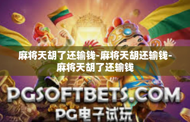 麻将天胡了还输钱-麻将天胡还输钱-麻将天胡了还输钱