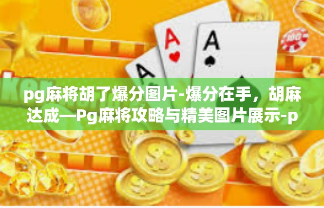 pg麻将胡了爆分图片-爆分在手，胡麻达成—Pg麻将攻略与精美图片展示-pg麻将胡了爆分图片