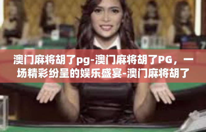 澳门麻将胡了pg-澳门麻将胡了PG，一场精彩纷呈的娱乐盛宴-澳门麻将胡了pg