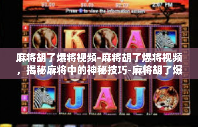 麻将胡了爆将视频-麻将胡了爆将视频，揭秘麻将中的神秘技巧-麻将胡了爆将视频