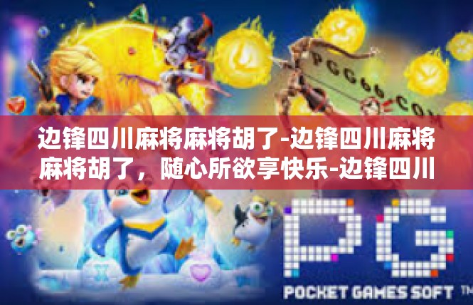 边锋四川麻将麻将胡了-边锋四川麻将麻将胡了，随心所欲享快乐-边锋四川麻将麻将胡了