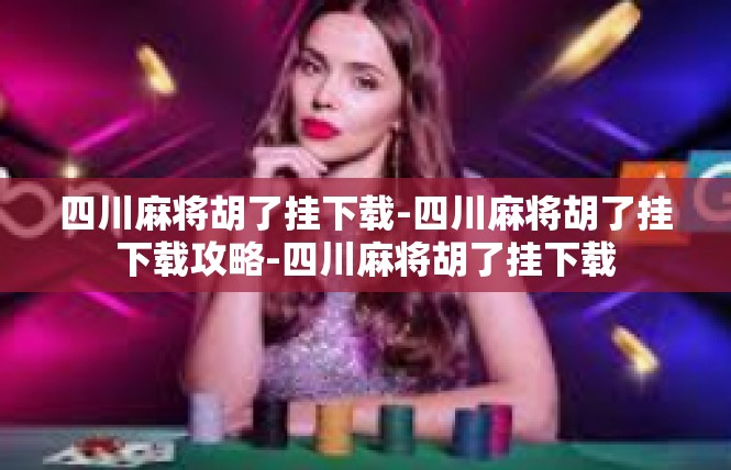 四川麻将胡了挂下载-四川麻将胡了挂下载攻略-四川麻将胡了挂下载