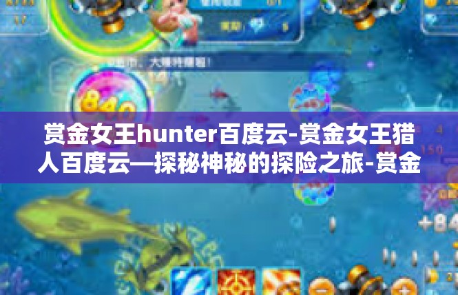 赏金女王hunter百度云-赏金女王猎人百度云—探秘神秘的探险之旅-赏金女王hunter百度云