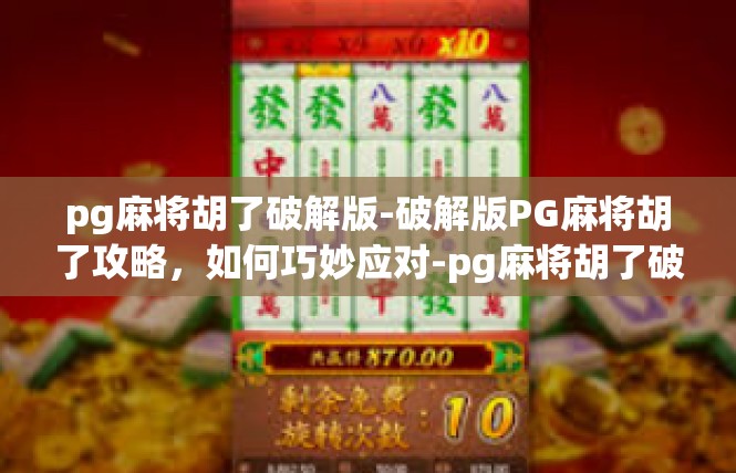 pg麻将胡了破解版-破解版PG麻将胡了攻略，如何巧妙应对-pg麻将胡了破解版