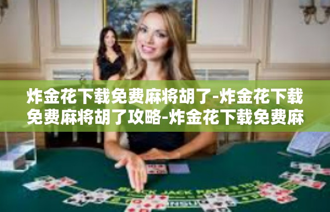 炸金花下载免费麻将胡了-炸金花下载免费麻将胡了攻略-炸金花下载免费麻将胡了