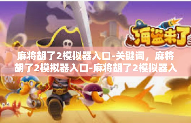 麻将胡了2模拟器入口-关键词，麻将胡了2模拟器入口-麻将胡了2模拟器入口