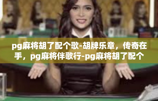 pg麻将胡了配个歌-胡牌乐章，传奇在手，pg麻将伴歌行-pg麻将胡了配个歌