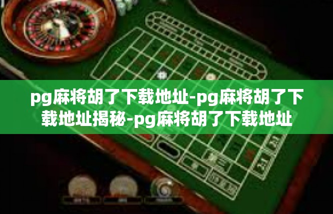 pg麻将胡了下载地址-pg麻将胡了下载地址揭秘-pg麻将胡了下载地址