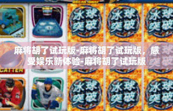 麻将胡了试玩版-麻将胡了试玩版，感受娱乐新体验-麻将胡了试玩版