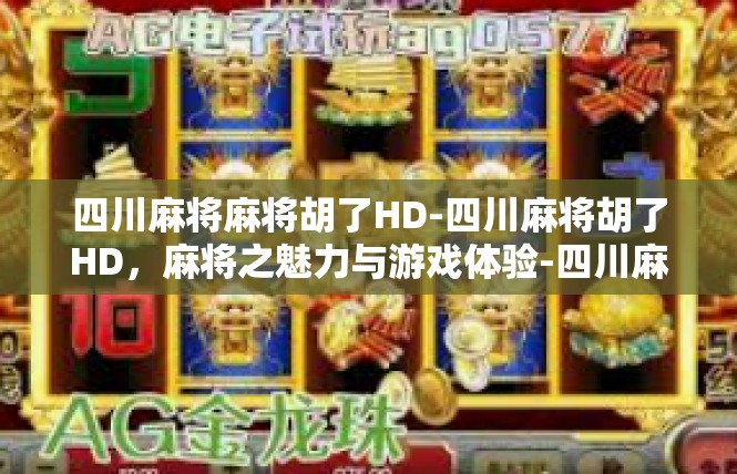 四川麻将麻将胡了HD-四川麻将胡了HD，麻将之魅力与游戏体验-四川麻将麻将胡了HD