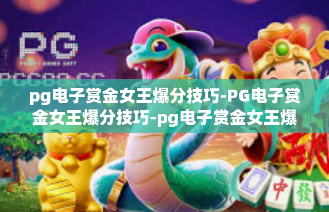 pg电子赏金女王爆分技巧-PG电子赏金女王爆分技巧-pg电子赏金女王爆分技巧