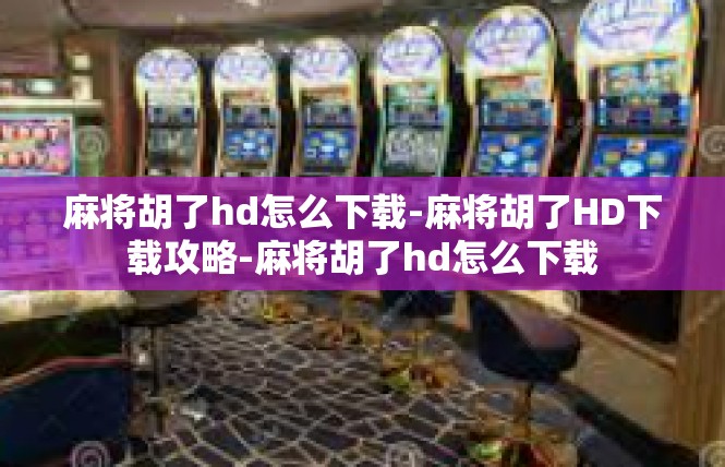 麻将胡了hd怎么下载-麻将胡了HD下载攻略-麻将胡了hd怎么下载