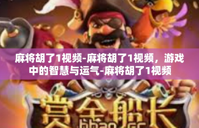 麻将胡了1视频-麻将胡了1视频，游戏中的智慧与运气-麻将胡了1视频