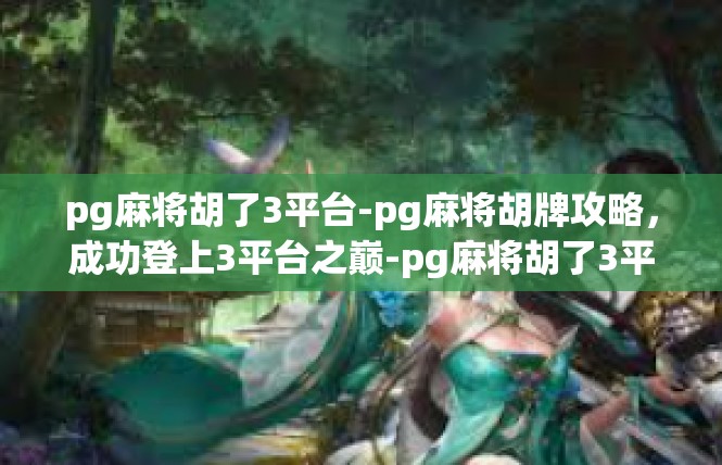 pg麻将胡了3平台-pg麻将胡牌攻略，成功登上3平台之巅-pg麻将胡了3平台