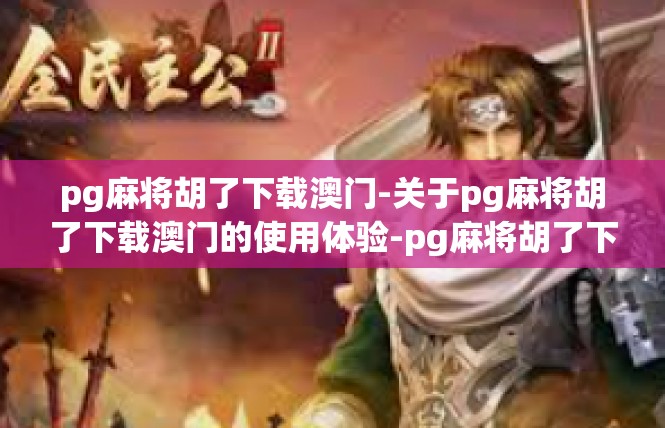 pg麻将胡了下载澳门-关于pg麻将胡了下载澳门的使用体验-pg麻将胡了下载澳门