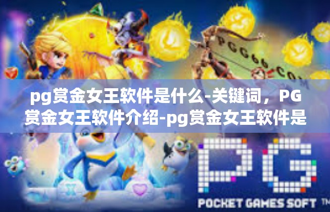 pg赏金女王软件是什么-关键词，PG赏金女王软件介绍-pg赏金女王软件是什么