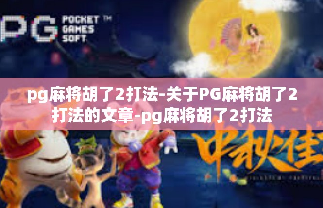 pg麻将胡了2打法-关于PG麻将胡了2打法的文章-pg麻将胡了2打法
