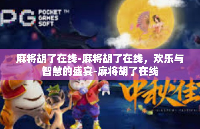 麻将胡了在线-麻将胡了在线，欢乐与智慧的盛宴-麻将胡了在线