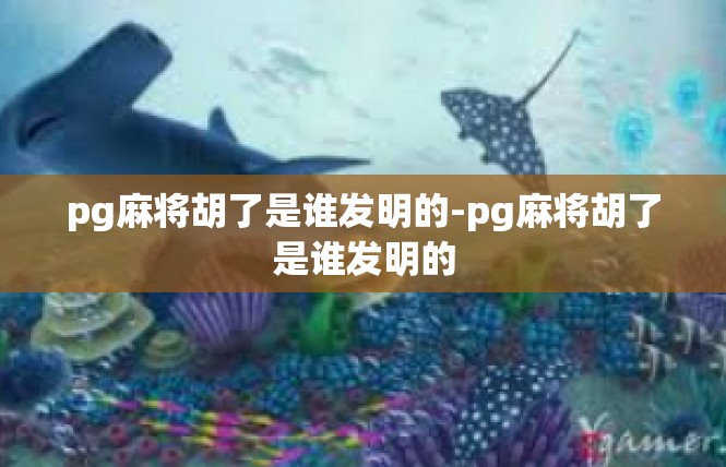 pg麻将胡了是谁发明的-pg麻将胡了是谁发明的