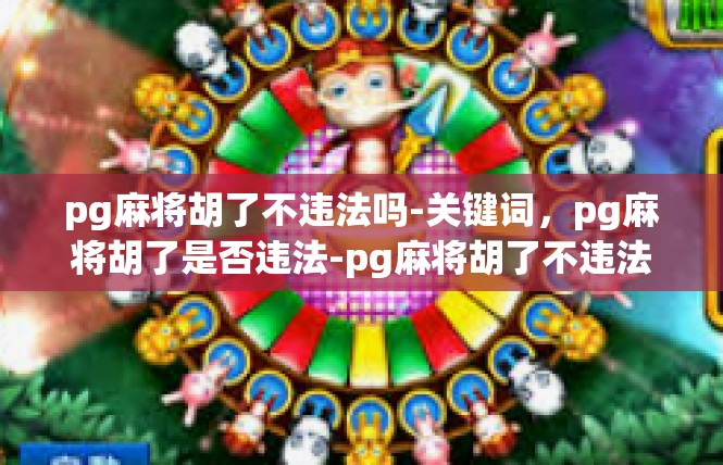 pg麻将胡了不违法吗-关键词，pg麻将胡了是否违法-pg麻将胡了不违法吗