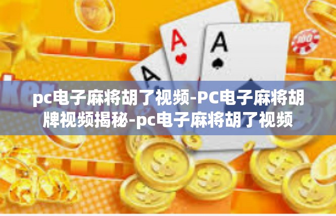 pc电子麻将胡了视频-PC电子麻将胡牌视频揭秘-pc电子麻将胡了视频