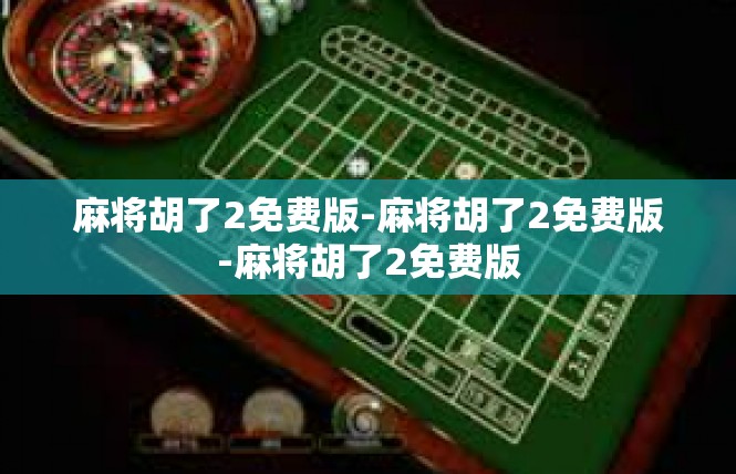 麻将胡了2免费版-麻将胡了2免费版-麻将胡了2免费版