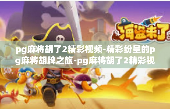 pg麻将胡了2精彩视频-精彩纷呈的pg麻将胡牌之旅-pg麻将胡了2精彩视频