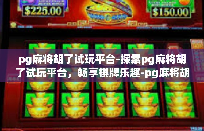 pg麻将胡了试玩平台-探索pg麻将胡了试玩平台，畅享棋牌乐趣-pg麻将胡了试玩平台