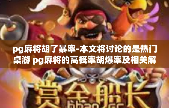 pg麻将胡了暴率-本文将讨论的是热门桌游 pg麻将的高概率胡爆率及相关解读。该玩法具有一定的规则性与竞争性，现假定基本单位度量分为楼采以满足通俗文字叙事目标。pg麻将胡了暴率