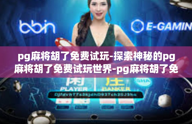 pg麻将胡了免费试玩-探索神秘的pg麻将胡了免费试玩世界-pg麻将胡了免费试玩