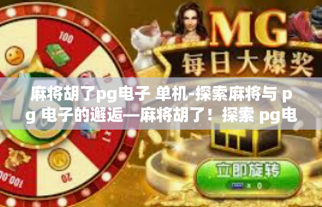 麻将胡了pg电子 单机-探索麻将与 pg 电子的邂逅—麻将胡了！探索 pg电子单机世界的魔力-麻将胡了pg电子 单机