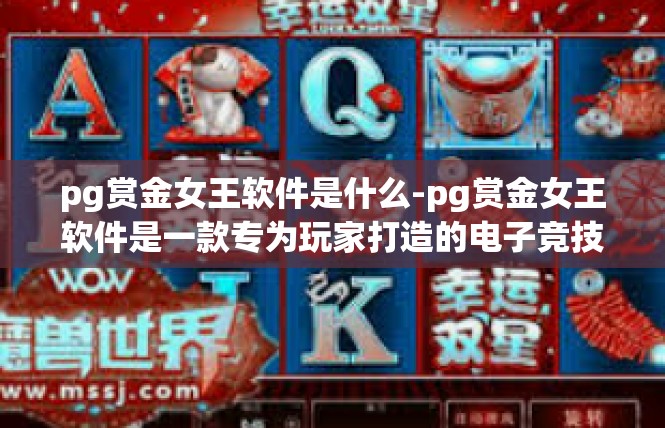 pg赏金女王软件是什么-pg赏金女王软件是一款专为玩家打造的电子竞技游戏辅助软件。它是一款集游戏资讯、策略规划、战绩查询于一体的游戏工具，旨在帮助玩家更好地参与游戏、提高游戏水平。pg赏金女王软件是什么