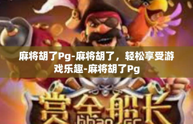 麻将胡了Pg-麻将胡了，轻松享受游戏乐趣-麻将胡了Pg