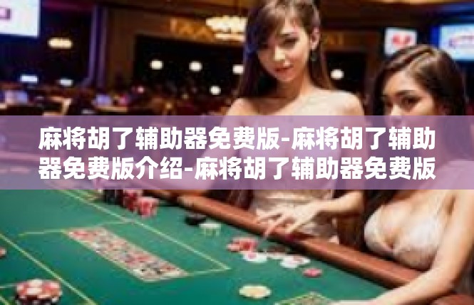麻将胡了辅助器免费版-麻将胡了辅助器免费版介绍-麻将胡了辅助器免费版