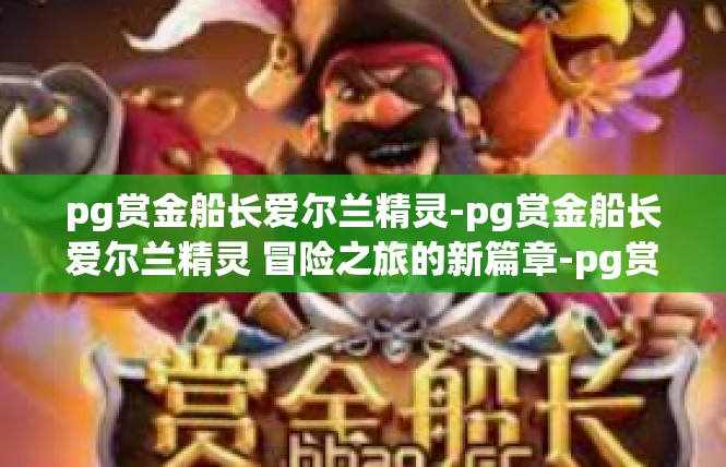 pg赏金船长爱尔兰精灵-pg赏金船长爱尔兰精灵 冒险之旅的新篇章-pg赏金船长爱尔兰精灵