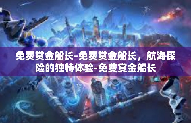 免费赏金船长-免费赏金船长，航海探险的独特体验-免费赏金船长