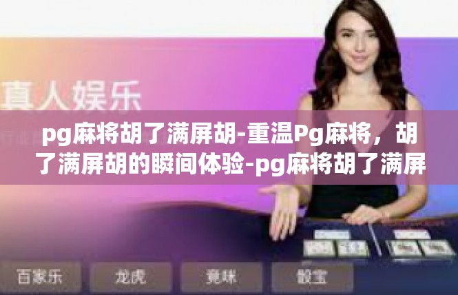 pg麻将胡了满屏胡-重温Pg麻将，胡了满屏胡的瞬间体验-pg麻将胡了满屏胡