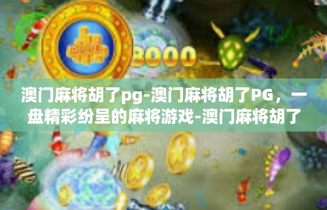 澳门麻将胡了pg-澳门麻将胡了PG，一盘精彩纷呈的麻将游戏-澳门麻将胡了pg